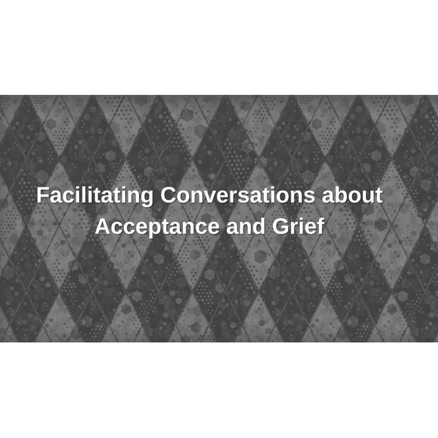 Facilitating Conversations about Acceptance and Grief