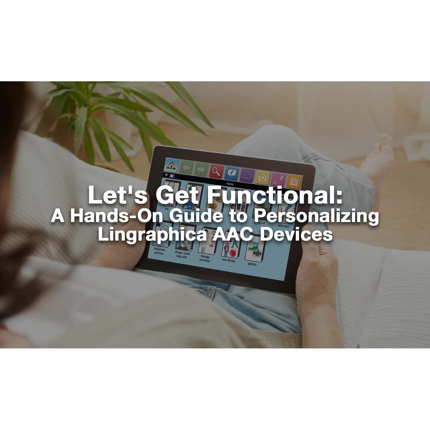 Let's Get Functional: A Hands-On Guide to Personalizing Lingraphica AAC Devices: 0.2 CEU Self-Study