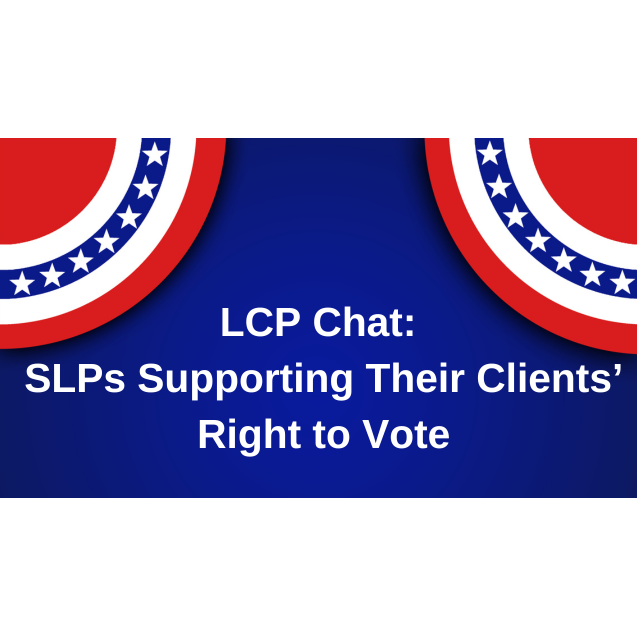 LCP Chat: SLPs Supporting Their Clients’ Right to Vote