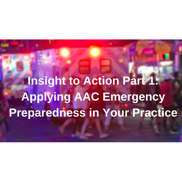 Insight to Action Part 1:  Applying AAC Emergency Preparedness in Your Practice