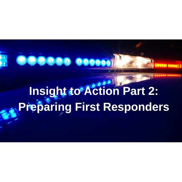 Insight to Action Part 2:  Preparing First Responders