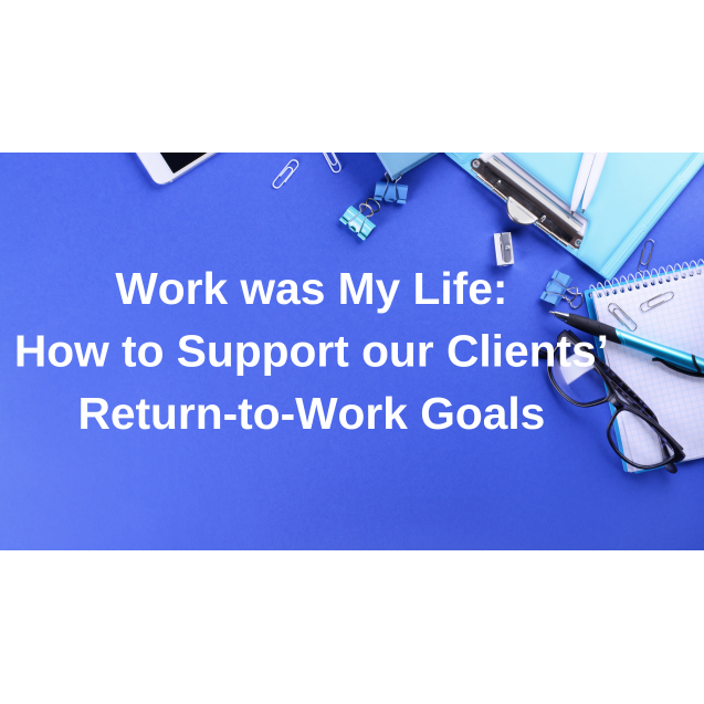 Work was My Life: How to Support our Clients’ Return-to-Work Goals