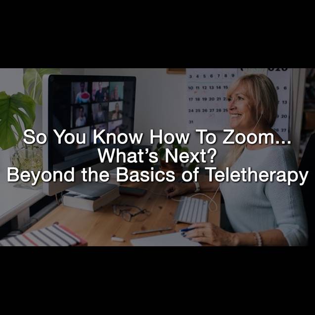 So You Know How to Use Zoom…What’s Next? Beyond the Basics of Teletherapy